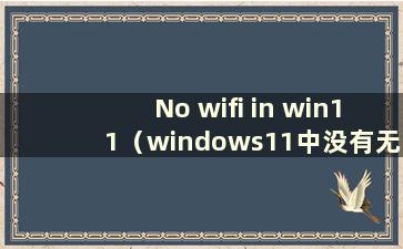 No wifi in win11（windows11中没有无线网络）